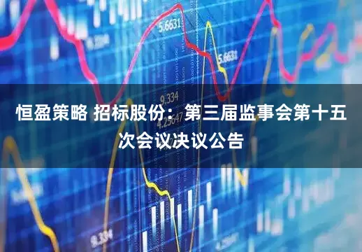 恒盈策略 招标股份：第三届监事会第十五次会议决议公告