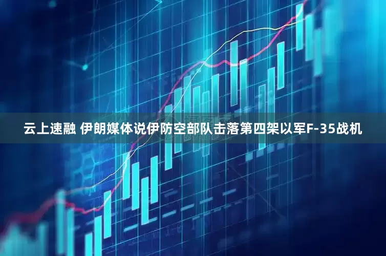 云上速融 伊朗媒体说伊防空部队击落第四架以军F-35战机