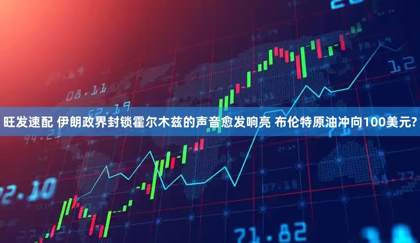 旺发速配 伊朗政界封锁霍尔木兹的声音愈发响亮 布伦特原油冲向100美元?