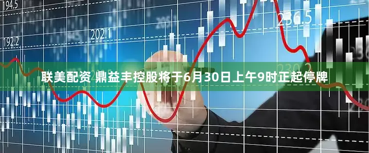 联美配资 鼎益丰控股将于6月30日上午9时正起停牌