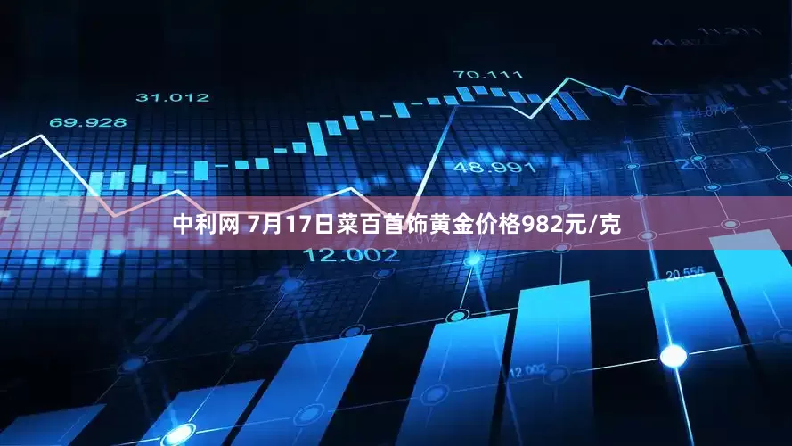 中利网 7月17日菜百首饰黄金价格982元/克