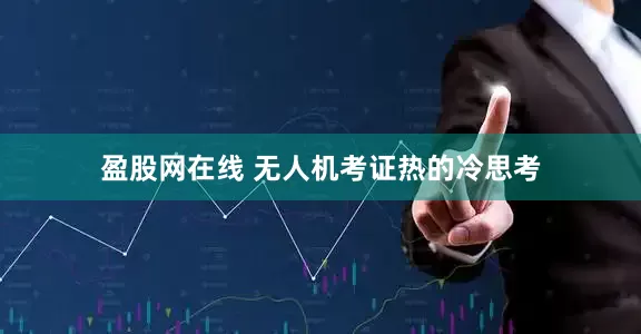 盈股网在线 无人机考证热的冷思考