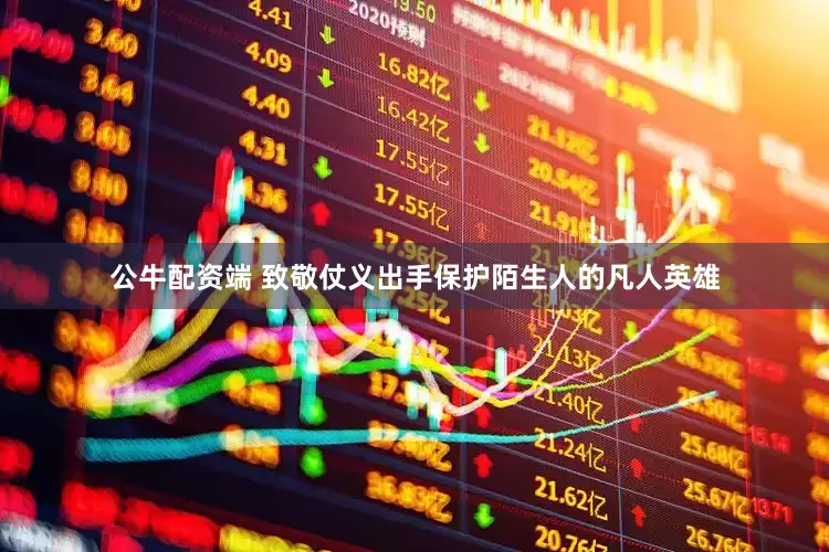 公牛配资端 致敬仗义出手保护陌生人的凡人英雄