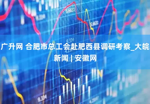广升网 合肥市总工会赴肥西县调研考察_大皖新闻 | 安徽网