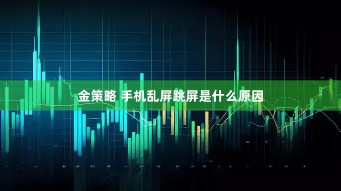 金策略 手机乱屏跳屏是什么原因