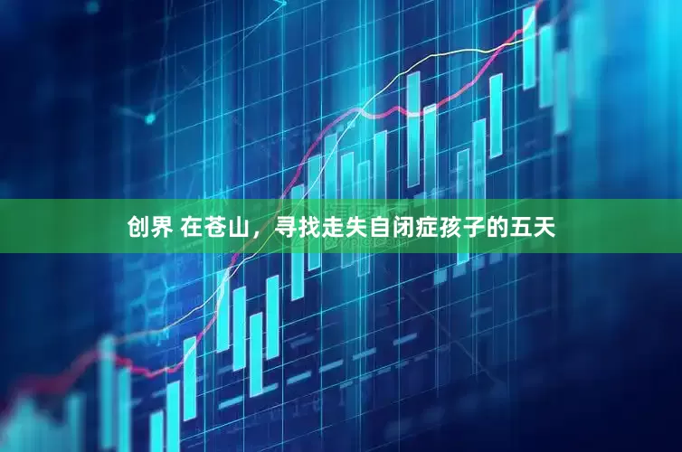 创界 在苍山，寻找走失自闭症孩子的五天
