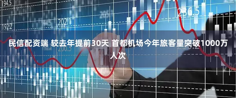 民信配资端 较去年提前30天 首都机场今年旅客量突破1000万人次
