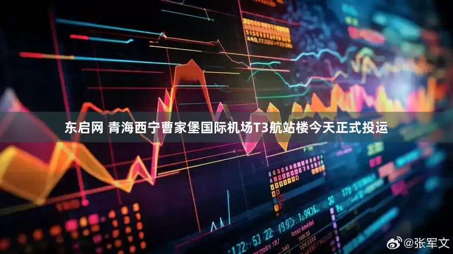 东启网 青海西宁曹家堡国际机场T3航站楼今天正式投运