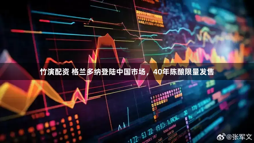 竹演配资 格兰多纳登陆中国市场，40年陈酿限量发售