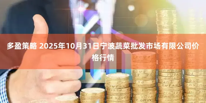 多盈策略 2025年10月31日宁波蔬菜批发市场有限公司价格行情