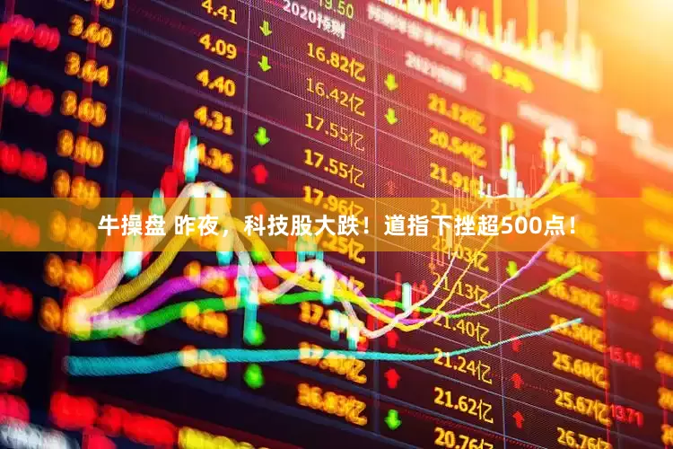 牛操盘 昨夜，科技股大跌！道指下挫超500点！